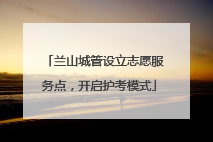 兰山城管设立志愿服务点，开启护考模式