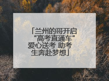 兰州的哥开启“高考直通车”爱心送考 助考生奔赴梦想