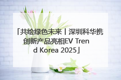 共绘绿色未来丨深圳科华携创新产品亮相EV Trend Korea 2025