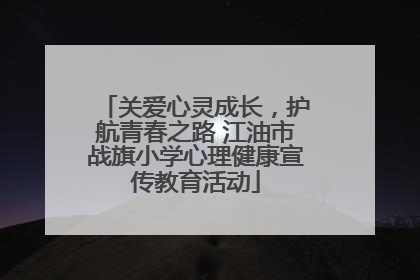 关爱心灵成长，护航青春之路 江油市战旗小学心理健康宣传教育活动