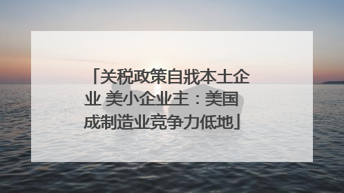 关税政策自戕本土企业 美小企业主：美国成制造业竞争力低地