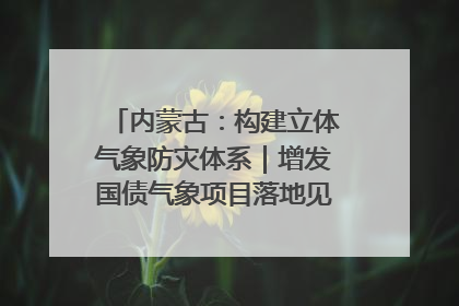 内蒙古：构建立体气象防灾体系｜增发国债气象项目落地见效系列报道