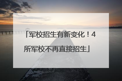 军校招生有新变化！4所军校不再直接招生