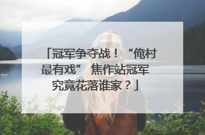 冠军争夺战！“俺村最有戏” 焦作站冠军究竟花落谁家？