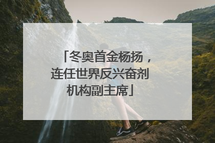 冬奥首金杨扬，连任世界反兴奋剂机构副主席