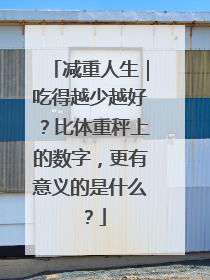 减重人生｜吃得越少越好？比体重秤上的数字，更有意义的是什么？