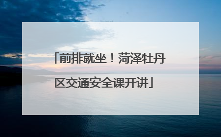 前排就坐！菏泽牡丹区交通安全课开讲
