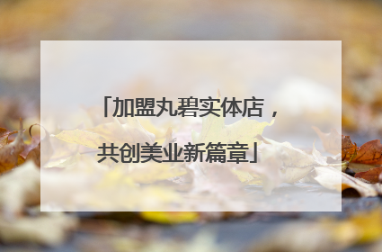 加盟丸碧实体店，共创美业新篇章