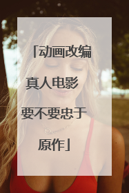 动画改编真人电影 要不要忠于原作