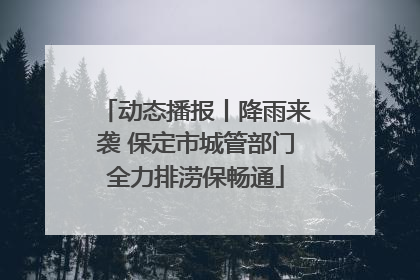 动态播报丨降雨来袭 保定市城管部门全力排涝保畅通