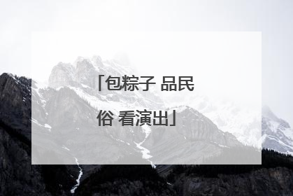 包粽子 品民俗 看演出