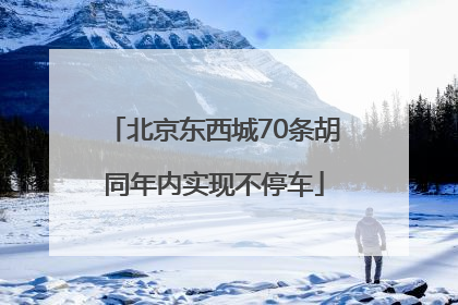 北京东西城70条胡同年内实现不停车