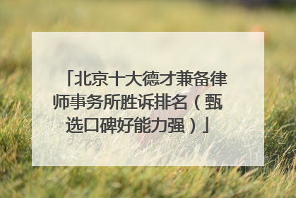 北京十大德才兼备律师事务所胜诉排名（甄选口碑好能力强）