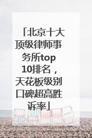 北京十大顶级律师事务所top10排名，天花板级别口碑超高胜诉率