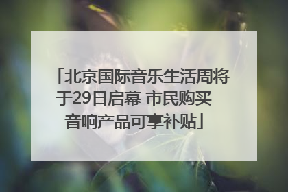 北京国际音乐生活周将于29日启幕 市民购买音响产品可享补贴