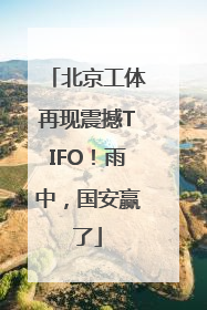 北京工体再现震撼TIFO！雨中，国安赢了