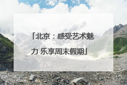 北京：感受艺术魅力 乐享周末假期