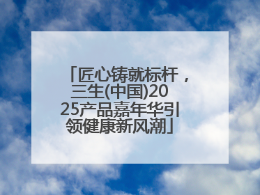 匠心铸就标杆，三生(中国)2025产品嘉年华引领健康新风潮