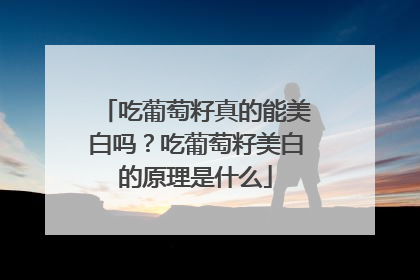 吃葡萄籽真的能美白吗？吃葡萄籽美白的原理是什么