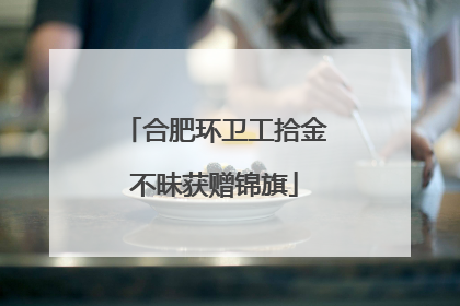 合肥环卫工拾金不昧获赠锦旗