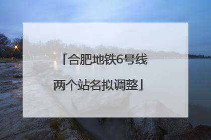 合肥地铁6号线两个站名拟调整