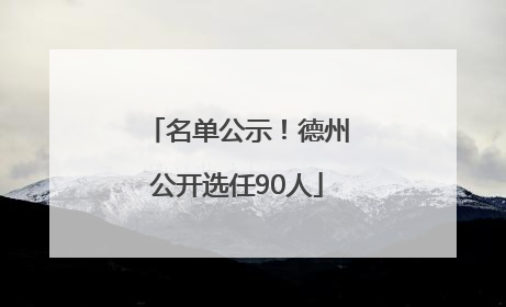 名单公示！德州公开选任90人