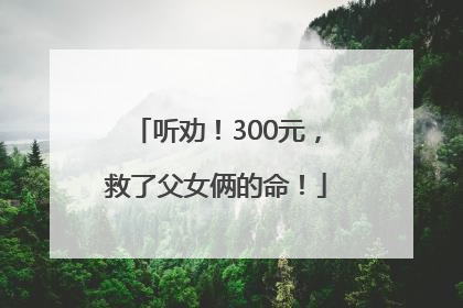 听劝！300元，救了父女俩的命！