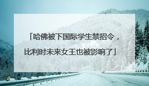 哈佛被下国际学生禁招令，比利时未来女王也被影响了