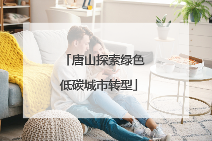 唐山探索绿色低碳城市转型