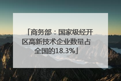 商务部：国家级经开区高新技术企业数量占全国的18.3%