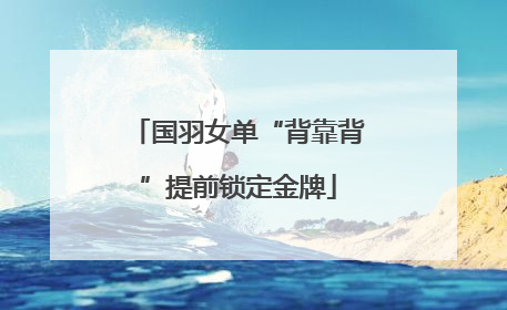 国羽女单“背靠背”提前锁定金牌