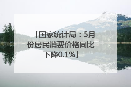 国家统计局：5月份居民消费价格同比下降0.1%