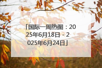 国际一周热图：2025年6月18日－2025年6月24日