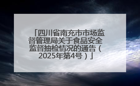 四川省南充市市场监督管理局关于食品安全监督抽检情况的通告（2025年第4号）