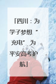 四川：为学子梦想“充电” 为平安高考护航