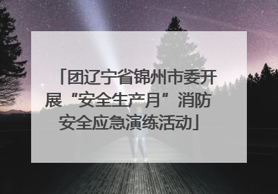团辽宁省锦州市委开展“安全生产月”消防安全应急演练活动