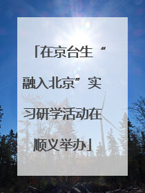 在京台生“融入北京”实习研学活动在顺义举办