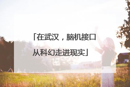 在武汉，脑机接口从科幻走进现实