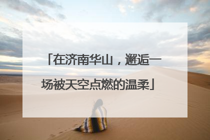 在济南华山，邂逅一场被天空点燃的温柔