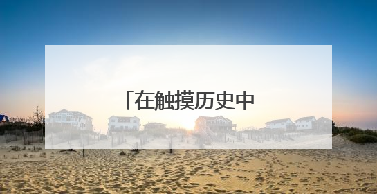在触摸历史中感受科技温度