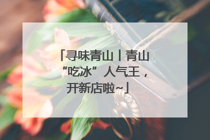寻味青山丨青山“吃冰”人气王，开新店啦~