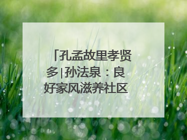 孔孟故里孝贤多∣孙法泉：良好家风滋养社区文明新风