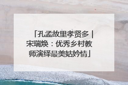 孔孟故里孝贤多｜宋瑞焕：优秀乡村教师演绎最美姑妗情