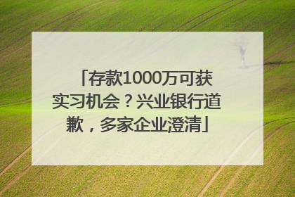 存款1000万可获实习机会？兴业银行道歉，多家企业澄清