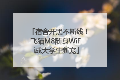 宿舍开黑不断线！飞猫M8随身WiFi成大学生新宠