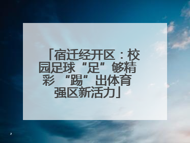 宿迁经开区：校园足球“足”够精彩 “踢”出体育强区新活力
