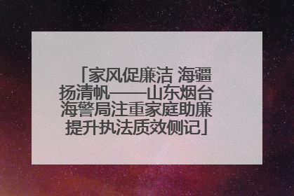 家风促廉洁 海疆扬清帆——山东烟台海警局注重家庭助廉提升执法质效侧记