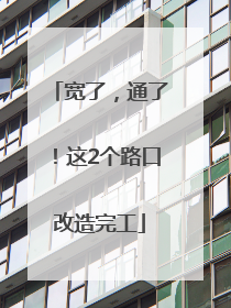 宽了，通了！这2个路口改造完工