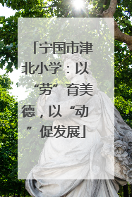 宁国市津北小学：以“劳”育美德，以“动”促发展