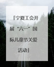 宁夏工会开展“六一”国际儿童节关爱活动